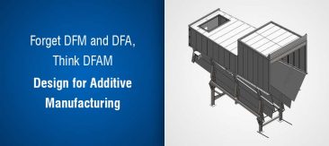 Forget DFM and DFA, Think DFAM – Design for Additive Manufacturing